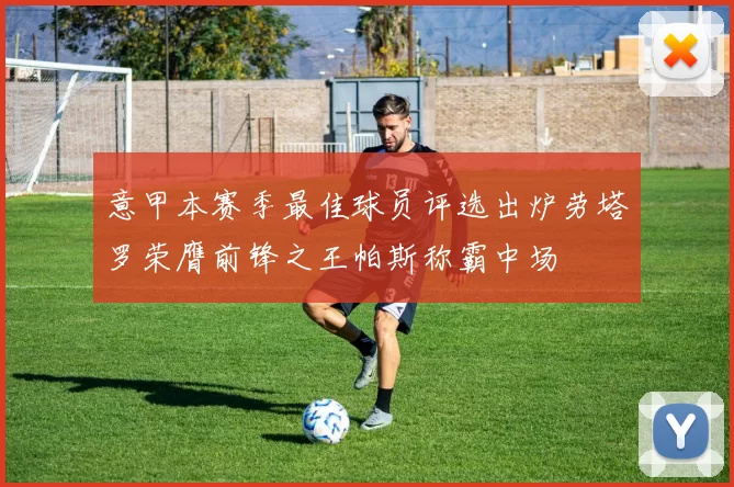 意甲本赛季最佳球员评选出炉劳塔罗荣膺前锋之王帕斯称霸中场