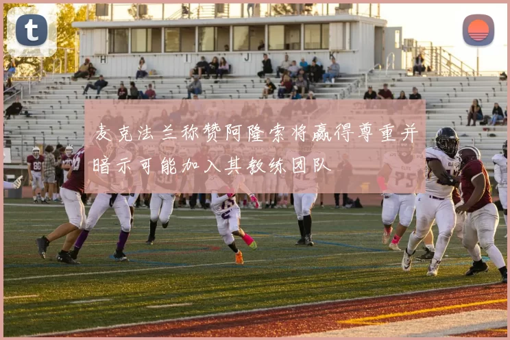 麦克法兰称赞阿隆索将赢得尊重并暗示可能加入其教练团队