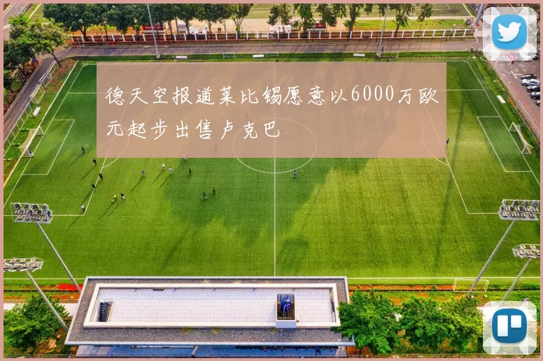 德天空报道莱比锡愿意以6000万欧元起步出售卢克巴