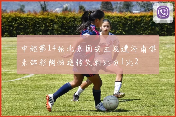 中超第14轮北京国安主场遭河南俱乐部彩陶坊逆转失利比分1比2