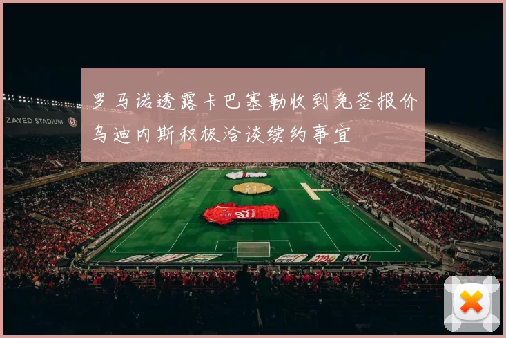 罗马诺透露卡巴塞勒收到免签报价乌迪内斯积极洽谈续约事宜