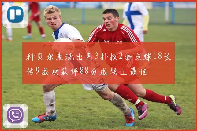 科贝尔表现出色3扑救2拒点球18长传9成功获评88分成场上最佳
