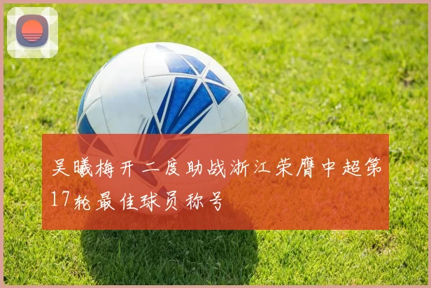 吴曦梅开二度助战浙江荣膺中超第17轮最佳球员称号