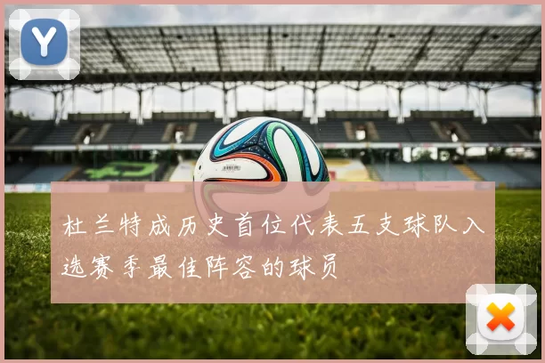 杜兰特成历史首位代表五支球队入选赛季最佳阵容的球员