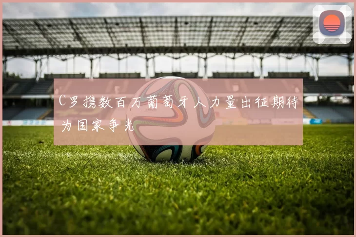 C罗携数百万葡萄牙人力量出征期待为国家争光