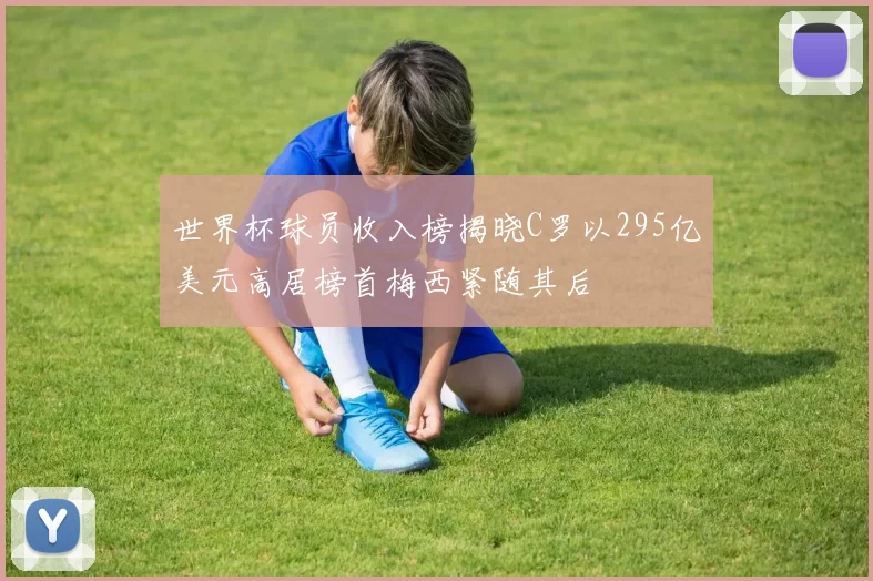 世界杯球员收入榜揭晓C罗以295亿美元高居榜首梅西紧随其后