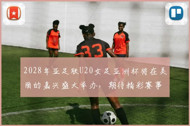 2028年亚足联U20女足亚洲杯将在美丽的嘉兴盛大举办，期待精彩赛事来临